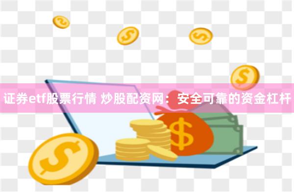 证券etf股票行情 炒股配资网:安全可靠的资金杠杆