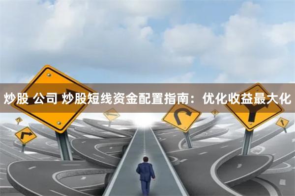 炒股 公司 炒股短线资金配置指南:优化收益最大化