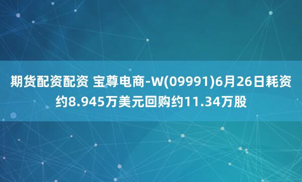 期货配资配资 宝尊电商-W(09991)6月26日耗资约8.945万美元回购约11.34万股