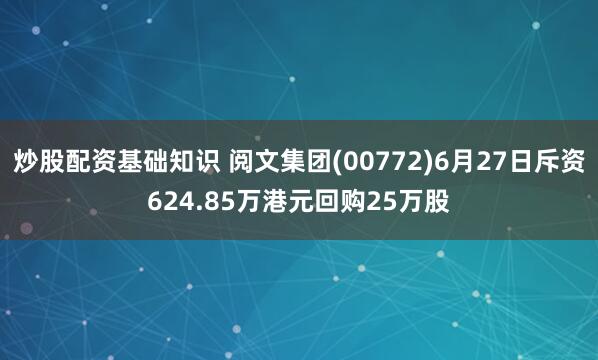 炒股配资基础知识 阅文集团(00772)6月27日斥资624.85万港元回购25万股