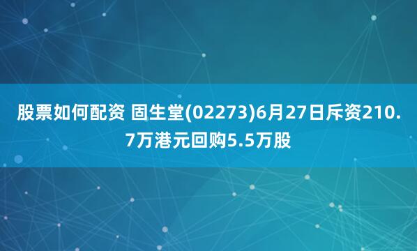 股票如何配资 固生堂(02273)6月27日斥资210.7万港元回购5.5万股