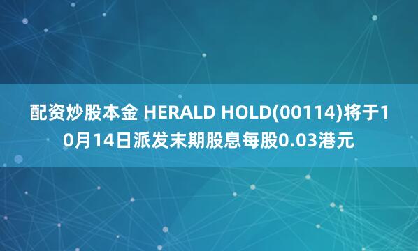 配资炒股本金 HERALD HOLD(00114)将于10月14日派发末期股息每股0.03港元