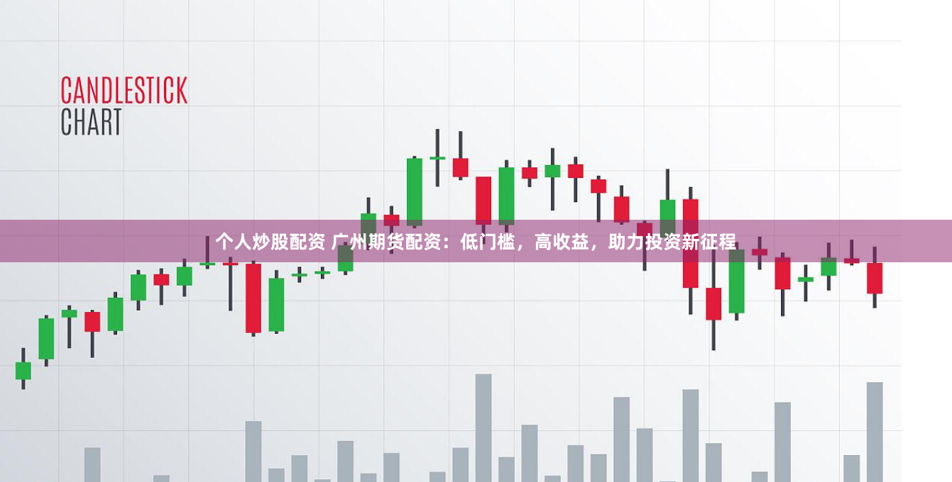 个人炒股配资 广州期货配资:低门槛,高收益,助力投资新征程