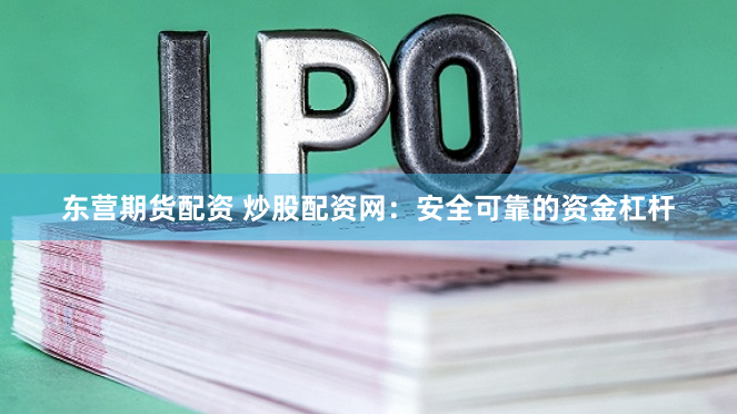 东营期货配资 炒股配资网：安全可靠的资金杠杆