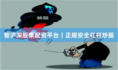 智沪深股票配资平台｜正规安全杠杆炒股