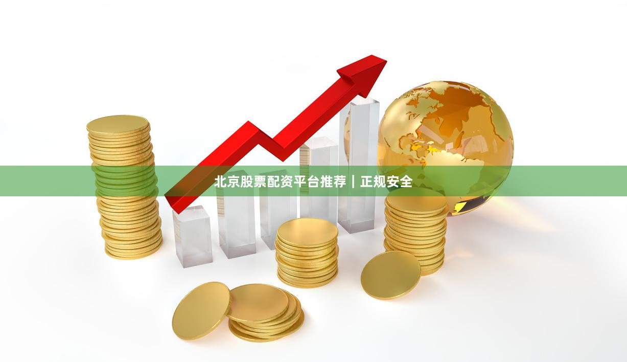 北京股票配资平台推荐｜正规安全