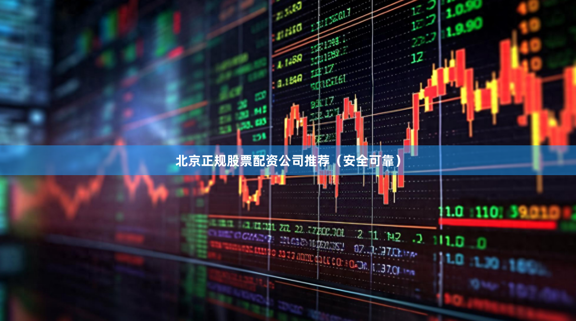 北京正规股票配资公司推荐（安全可靠）