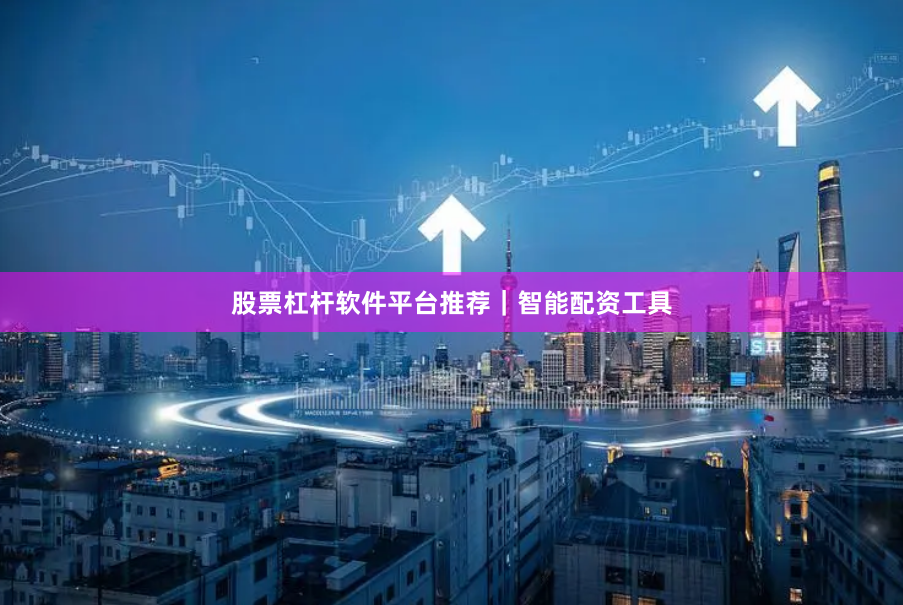 股票杠杆软件平台推荐｜智能配资工具