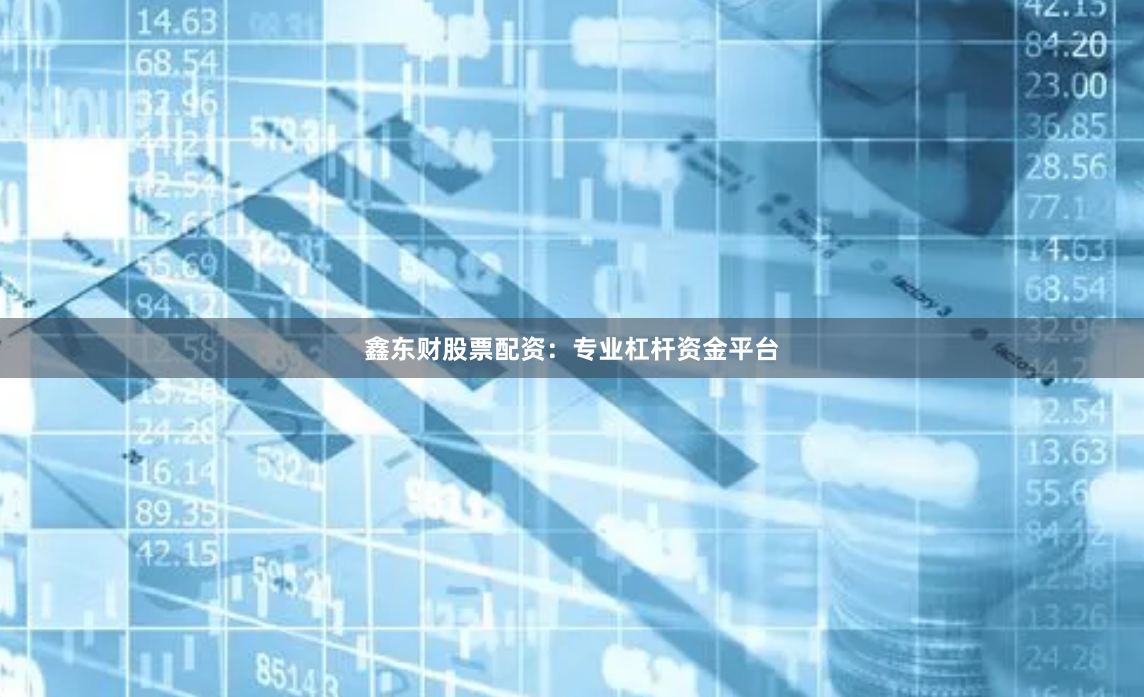 鑫东财股票配资：专业杠杆资金平台