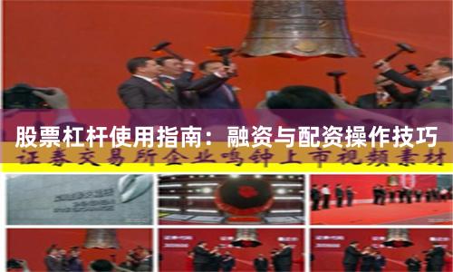 股票杠杆使用指南：融资与配资操作技巧