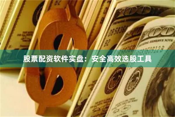 股票配资软件实盘：安全高效选股工具