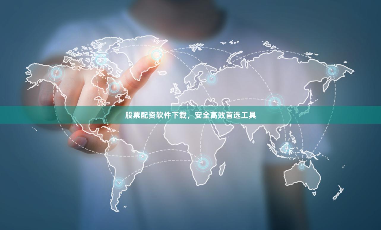 股票配资软件下载，安全高效首选工具