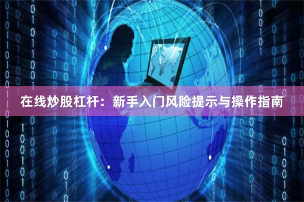 在线炒股杠杆：新手入门风险提示与操作指南