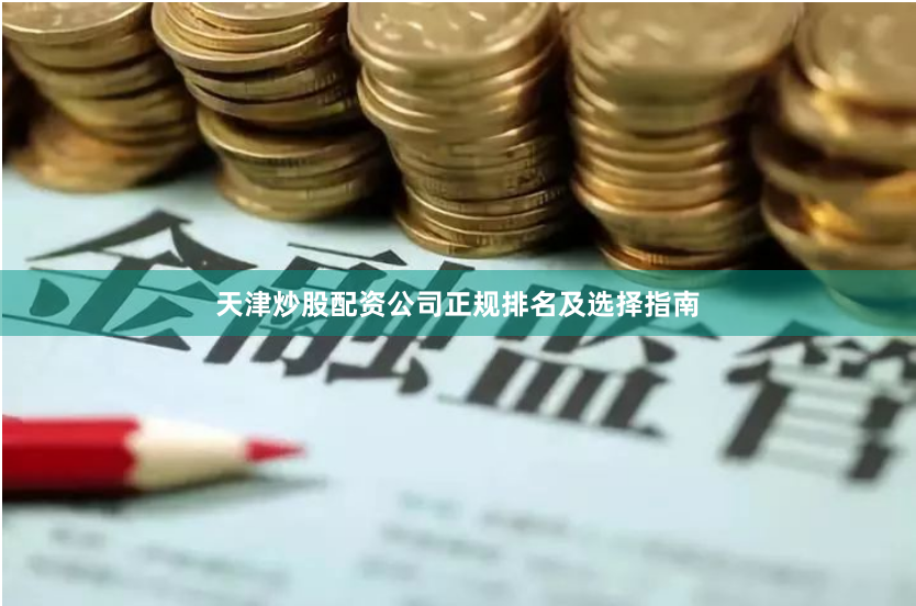 天津炒股配资公司正规排名及选择指南