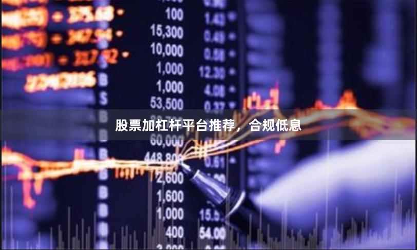 股票加杠杆平台推荐，合规低息