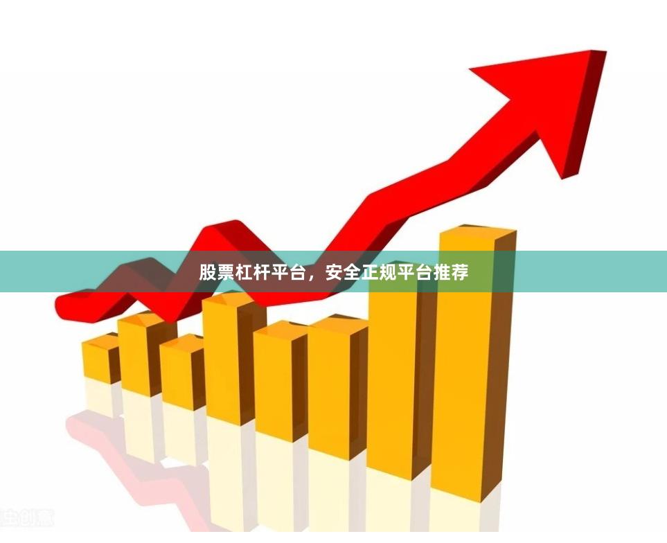 股票杠杆平台，安全正规平台推荐