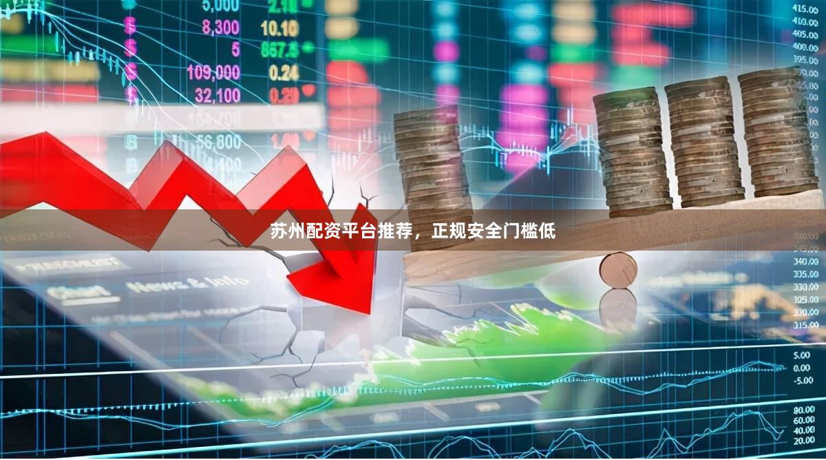 苏州配资平台推荐，正规安全门槛低