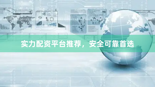 实力配资平台推荐，安全可靠首选
