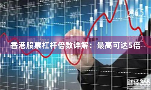 香港股票杠杆倍数详解：最高可达5倍
