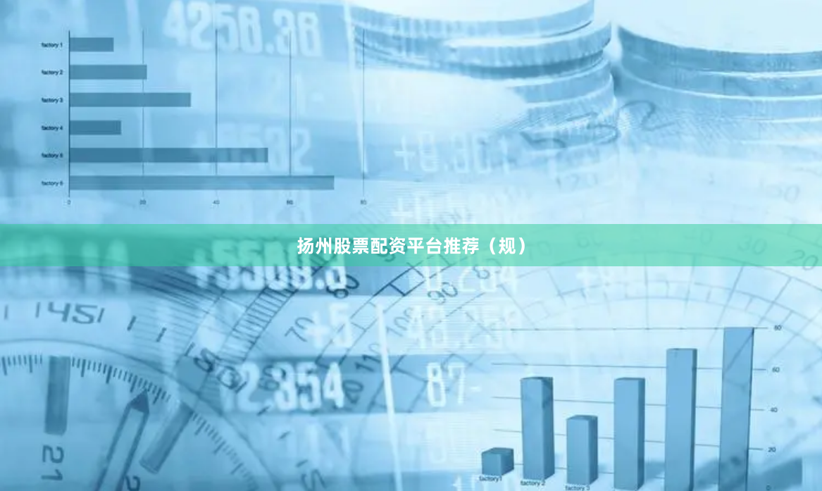 扬州股票配资平台推荐（规）