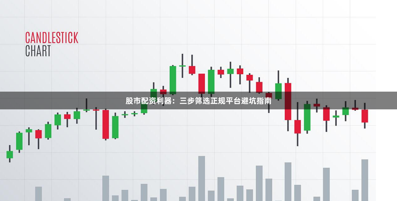 股市配资利器：三步筛选正规平台避坑指南