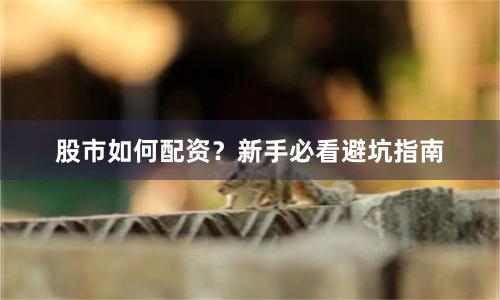 股市如何配资？新手必看避坑指南