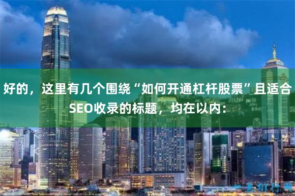 好的，这里有几个围绕“如何开通杠杆股票”且适合SEO收录的标题，均在以内：