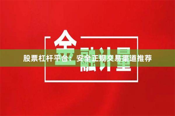 股票杠杆平台：安全正规交易渠道推荐