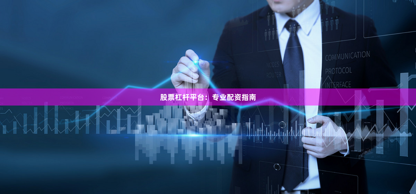 股票杠杆平台：专业配资指南