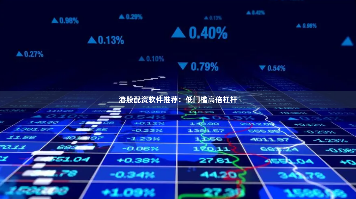 港股配资软件推荐：低门槛高倍杠杆