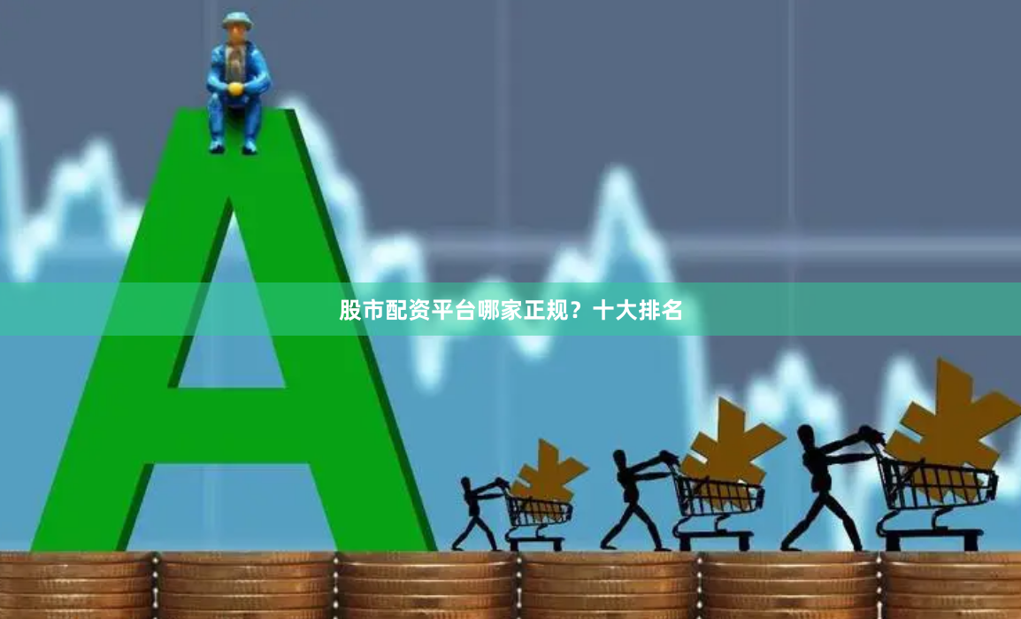 股市配资平台哪家正规？十大排名