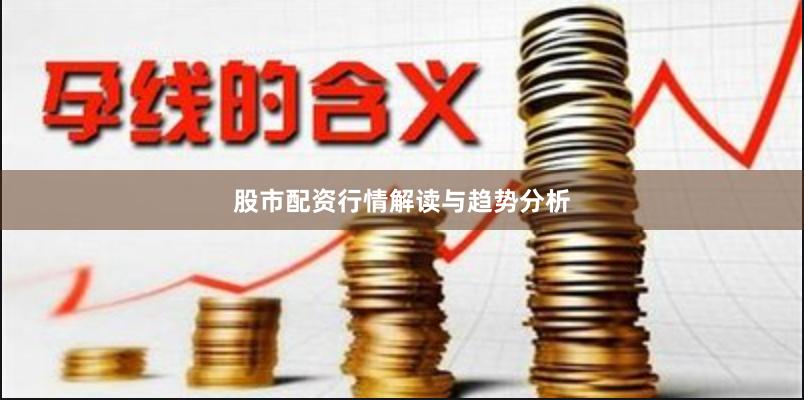股市配资行情解读与趋势分析