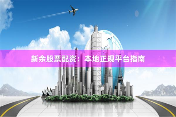 新余股票配资：本地正规平台指南
