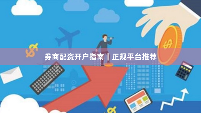 券商配资开户指南｜正规平台推荐