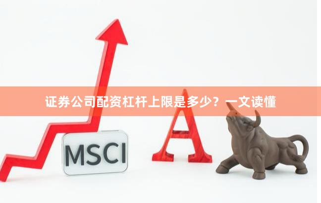 证券公司配资杠杆上限是多少？一文读懂
