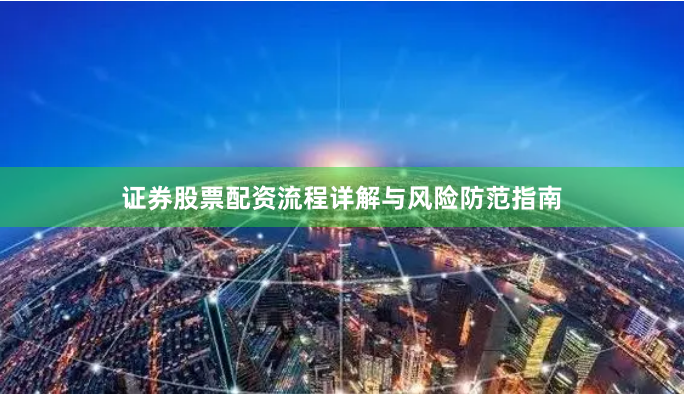 证券股票配资流程详解与风险防范指南