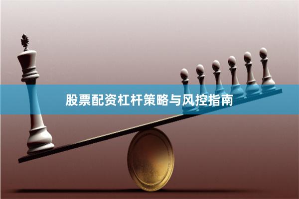 股票配资杠杆策略与风控指南