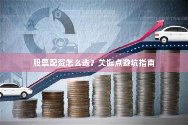股票配资怎么选？关键点避坑指南